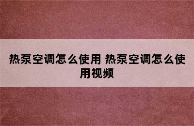 热泵空调怎么使用 热泵空调怎么使用视频